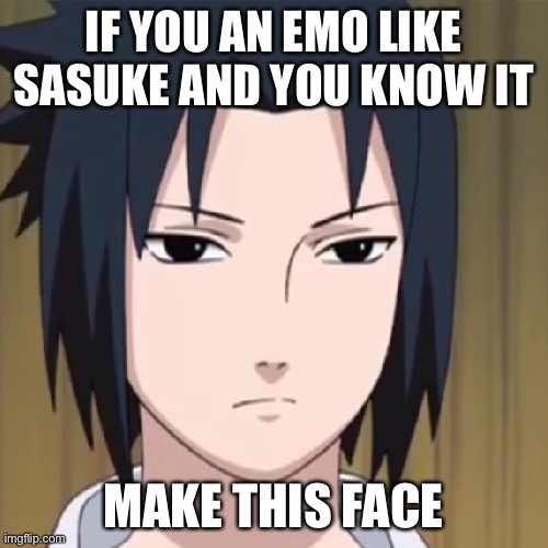 Only for emos… | IF YOU AN EMO LIKE SASUKE AND YOU KNOW IT; MAKE THIS FACE | image tagged in the emo face,emo,sasuke,memes,naruto shippuden,if you look at it like this | made w/ Imgflip meme maker