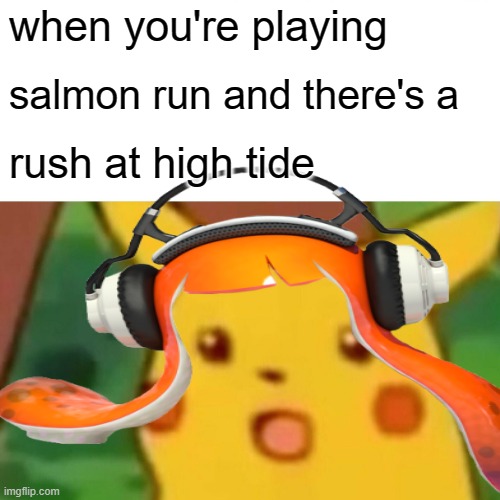 when you're playing; salmon run and there's a; rush at high tide | image tagged in surprised pikachu,splatoon | made w/ Imgflip meme maker