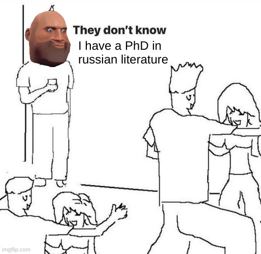they dont know i have a PhD in russian literature. | I have a PhD in russian literature | image tagged in they dont know | made w/ Imgflip meme maker