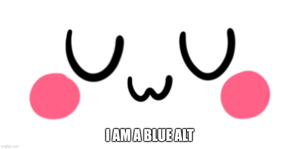 /j | I AM A BLUE ALT | image tagged in uwu | made w/ Imgflip meme maker