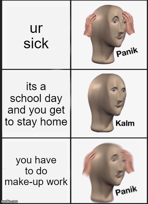 School make-up work | ur sick; its a school day and you get to stay home; you have to do make-up work | image tagged in memes,panik kalm panik | made w/ Imgflip meme maker