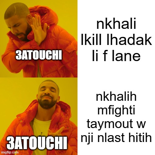 Drake Hotline Bling Meme | nkhali lkill lhadak li f lane; 3ATOUCHI; nkhalih mfighti taymout w nji nlast hitih; 3ATOUCHI | image tagged in memes,drake hotline bling | made w/ Imgflip meme maker