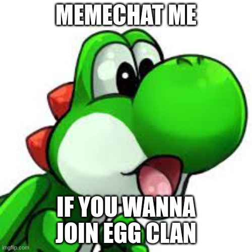 yoshi pog | MEMECHAT ME; IF YOU WANNA JOIN EGG CLAN | image tagged in yoshi pog | made w/ Imgflip meme maker