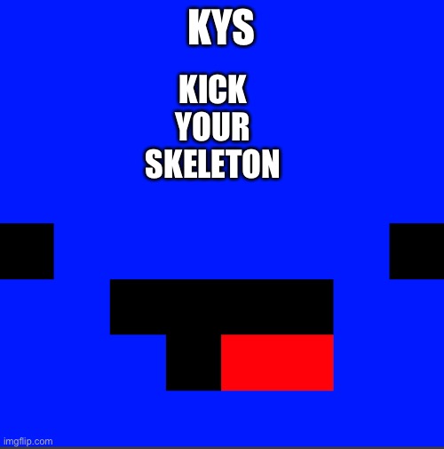 Yes I can say kys here! | KYS; KICK 
YOUR 
SKELETON | made w/ Imgflip meme maker