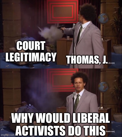 Why would X do this | COURT LEGITIMACY; THOMAS, J. WHY WOULD LIBERAL ACTIVISTS DO THIS | image tagged in why would x do this | made w/ Imgflip meme maker