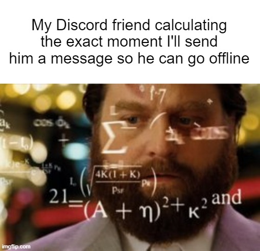 That's kinda annoying | My Discord friend calculating the exact moment I'll send him a message so he can go offline | image tagged in trying to calculate how much sleep i can get,memes,discord | made w/ Imgflip meme maker