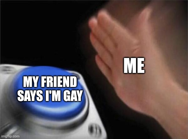 GSA Memes | ME; MY FRIEND SAYS I'M GAY | image tagged in memes,nut button,lgbtq | made w/ Imgflip meme maker