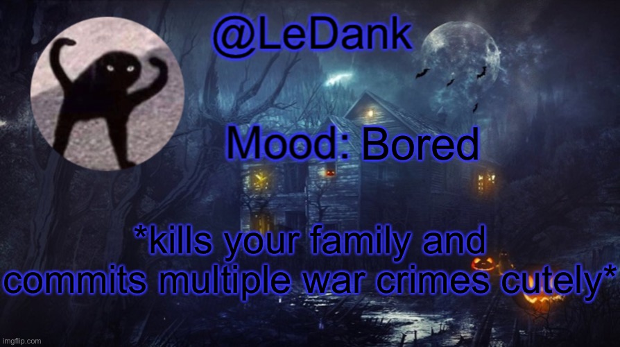 LeDank spooky temp | Bored; *kills your family and commits multiple war crimes cutely* | image tagged in ledank spooky temp | made w/ Imgflip meme maker
