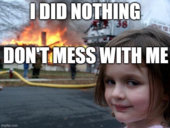 I DO WHAT I WANT! | I DID NOTHING; DON'T MESS WITH ME | image tagged in memes,disaster girl | made w/ Imgflip meme maker