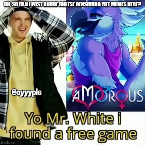 Yo Mr. White i found a free game | OK, SO CAN I POST BIGGIE CHEESE CENSORING YIFF MEMES HERE? | made w/ Imgflip meme maker