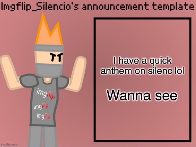 Imgflip_Silencio’s announcement template | I have a quick anthem on silenc lol; Wanna see | image tagged in imgflip_silencio s announcement template | made w/ Imgflip meme maker
