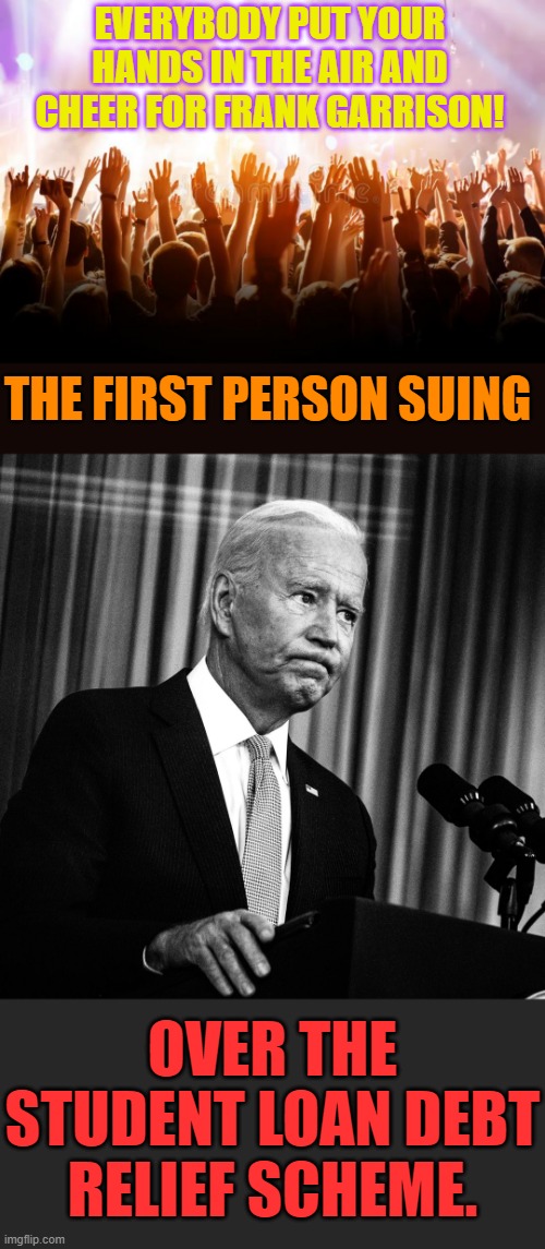 Feel The Energy | EVERYBODY PUT YOUR HANDS IN THE AIR AND CHEER FOR FRANK GARRISON! THE FIRST PERSON SUING; OVER THE STUDENT LOAN DEBT RELIEF SCHEME. | image tagged in memes,politics,courtroom,joe biden,student loans,debt | made w/ Imgflip meme maker
