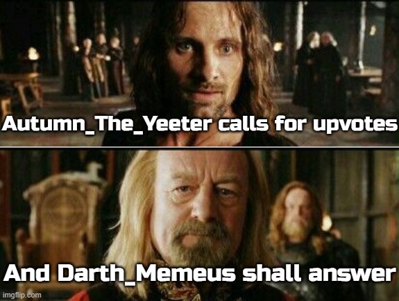 gondor calls for aid | Autumn_The_Yeeter calls for upvotes And Darth_Memeus shall answer | image tagged in gondor calls for aid | made w/ Imgflip meme maker