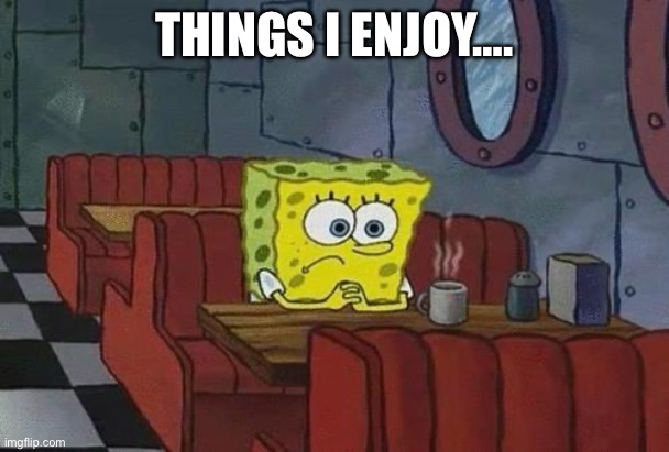 Spongebob Coffee | THINGS I ENJOY…. | image tagged in spongebob coffee | made w/ Imgflip meme maker