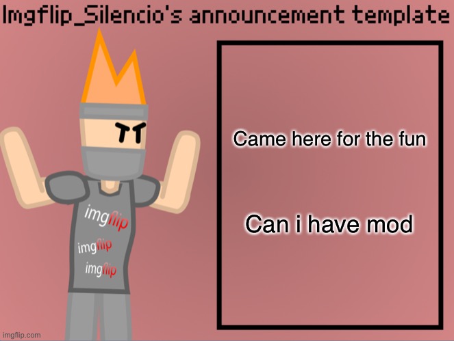 Or owner since i didnt do anything wrong and helped a ton of people (plus im bord) | Came here for the fun; Can i have mod | image tagged in imgflip_silencio s announcement template | made w/ Imgflip meme maker