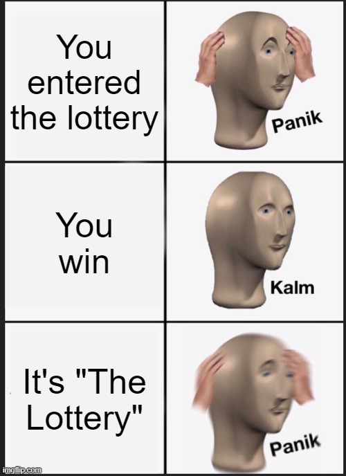 Wow, I wonder if anyone has read this short story | You entered the lottery; You win; It's "The Lottery" | image tagged in memes,panik kalm panik | made w/ Imgflip meme maker