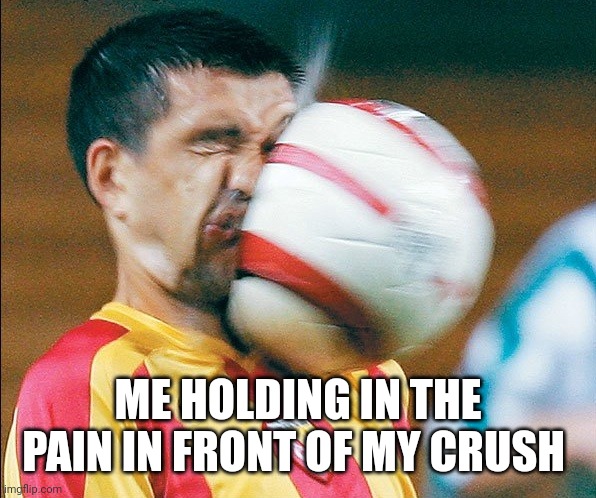 School soccer | ME HOLDING IN THE PAIN IN FRONT OF MY CRUSH | image tagged in getting hit in the face by a soccer ball | made w/ Imgflip meme maker
