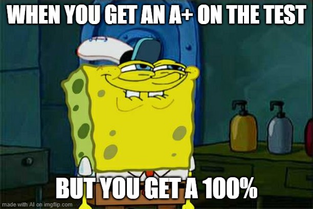 hmmm | WHEN YOU GET AN A+ ON THE TEST; BUT YOU GET A 100% | image tagged in memes,don't you squidward | made w/ Imgflip meme maker