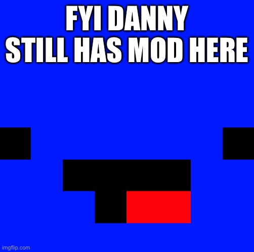 FYI DANNY STILL HAS MOD HERE | made w/ Imgflip meme maker