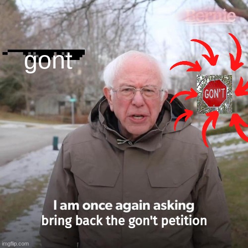 bring back |  gont; bring back the gon't petition | image tagged in memes,bernie i am once again asking for your support | made w/ Imgflip meme maker