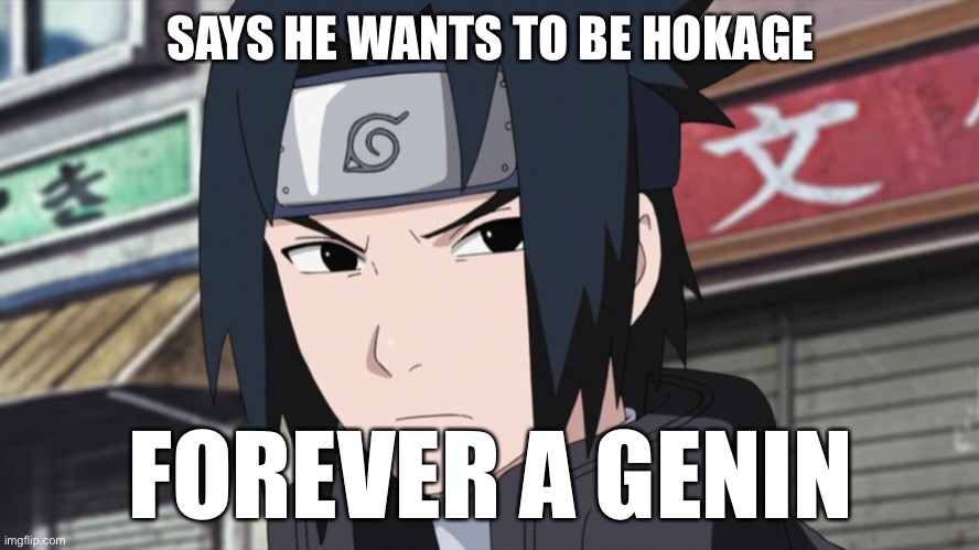 Yep, Sasuke is still a Genin in Boruto | SAYS HE WANTS TO BE HOKAGE; FOREVER A GENIN | image tagged in sasuke,memes,naruto shippuden,hokage,boruto,filler episodes with sasuke | made w/ Imgflip meme maker