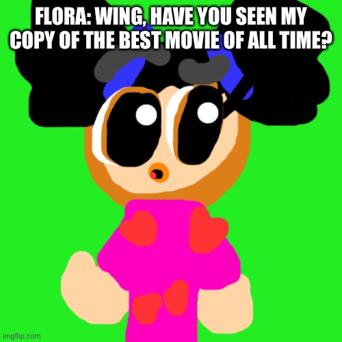 Flora, Wing, and the hole |  FLORA: WING, HAVE YOU SEEN MY COPY OF THE BEST MOVIE OF ALL TIME? | image tagged in hole,chuck chicken | made w/ Imgflip meme maker