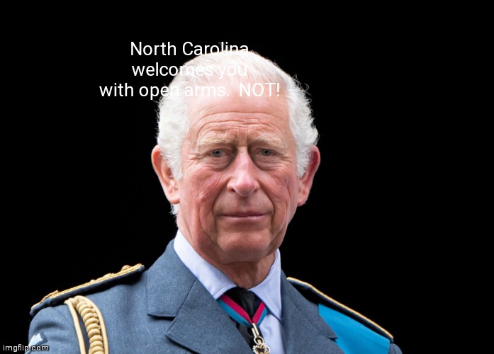 King Charles | North Carolina welcomes you with open arms.  NOT! | image tagged in memes | made w/ Imgflip meme maker