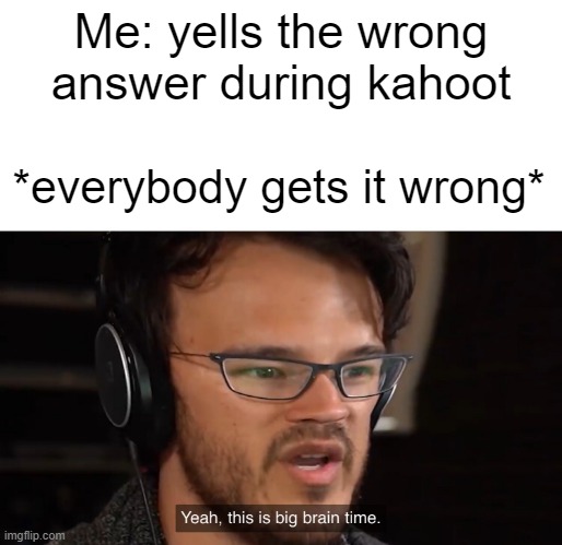The Perfect Plan | Me: yells the wrong answer during kahoot; *everybody gets it wrong* | image tagged in yeah this is big brain time,there seems to be no sign of intelligent life anywhere | made w/ Imgflip meme maker
