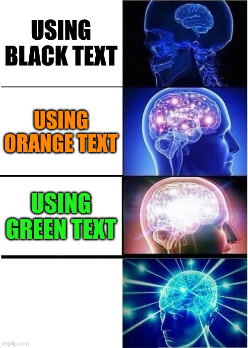dont hate ( i felt like making the same meme as another person because it didnt get  enough views i thought) |  USING BLACK TEXT; USING ORANGE TEXT; USING GREEN TEXT; USING WHITE TEXT | image tagged in memes,expanding brain | made w/ Imgflip meme maker