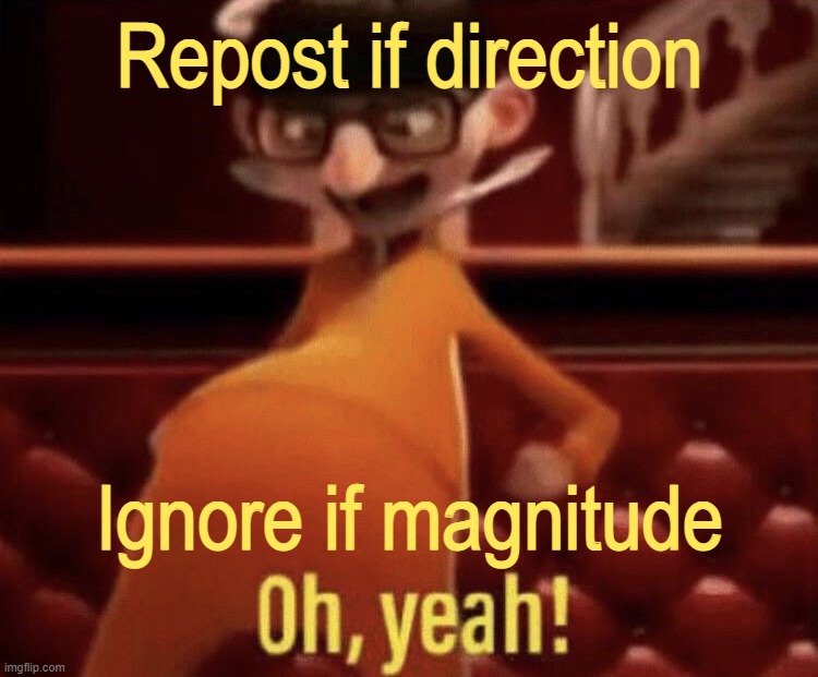 Vector says so | Repost if direction; Ignore if magnitude | image tagged in repost,oh yeah | made w/ Imgflip meme maker