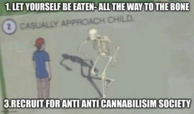 Casually Approach Child | 1. LET YOURSELF BE EATEN- ALL THE WAY TO THE BONE; 3.RECRUIT FOR ANTI ANTI CANNABILISIM SOCIETY | image tagged in casually approach child | made w/ Imgflip meme maker