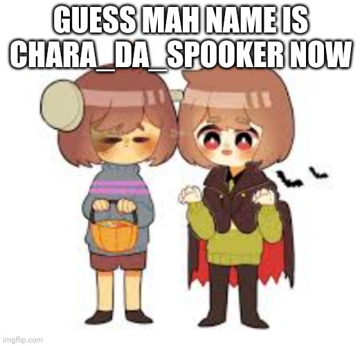 Halloween -Chara_TGM- and Frisk! | GUESS MAH NAME IS CHARA_DA_SPOOKER NOW | image tagged in halloween -chara_tgm- and frisk | made w/ Imgflip meme maker