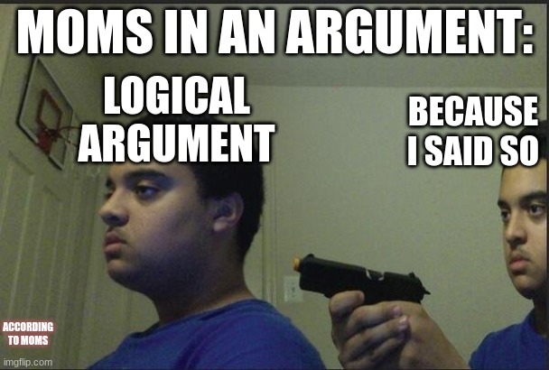 accoriding to moms | MOMS IN AN ARGUMENT:; LOGICAL ARGUMENT; BECAUSE I SAID SO; ACCORDING TO MOMS | image tagged in trust nobody not even yourself | made w/ Imgflip meme maker