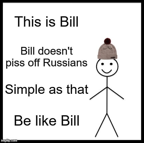 Be like Bill(Oh,and i'm back) |  This is Bill; Bill doesn't piss off Russians; Simple as that; Be like Bill | image tagged in memes,be like bill | made w/ Imgflip meme maker