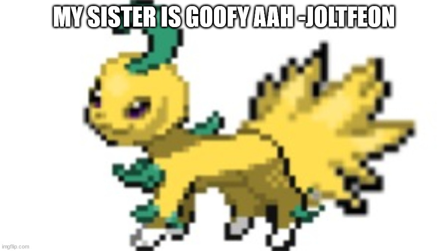 joltfeon | MY SISTER IS GOOFY AAH -JOLTFEON | image tagged in joltfeon | made w/ Imgflip meme maker