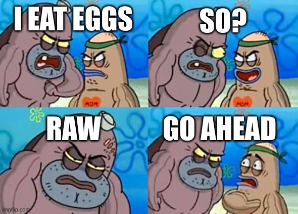 How Tough Are You Meme | SO? I EAT EGGS; RAW; GO AHEAD | image tagged in memes,how tough are you | made w/ Imgflip meme maker