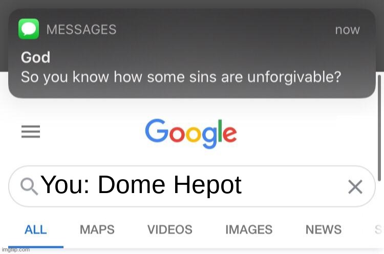 So you know how some sins are unforgivable? | You: Dome Hepot | image tagged in so you know how some sins are unforgivable | made w/ Imgflip meme maker