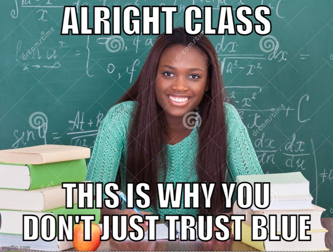 ALRIGHT CLASS; THIS IS WHY YOU DON'T JUST TRUST BLUE | made w/ Imgflip meme maker