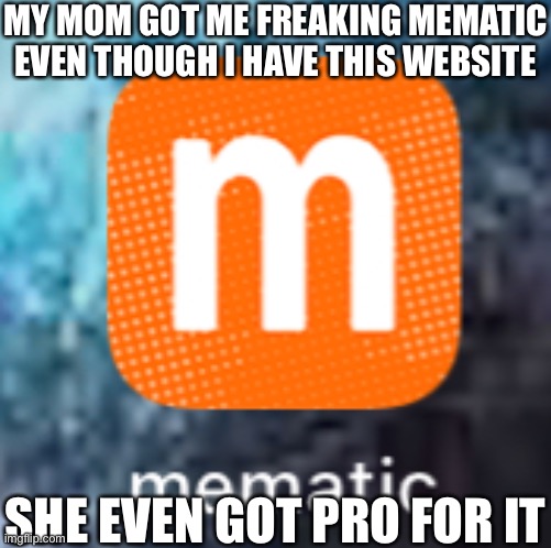 :((((( | MY MOM GOT ME FREAKING MEMATIC EVEN THOUGH I HAVE THIS WEBSITE; SHE EVEN GOT PRO FOR IT | made w/ Imgflip meme maker