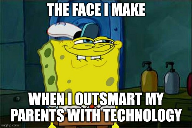 yup. Facts. | THE FACE I MAKE; WHEN I OUTSMART MY PARENTS WITH TECHNOLOGY | image tagged in memes,don't you squidward | made w/ Imgflip meme maker