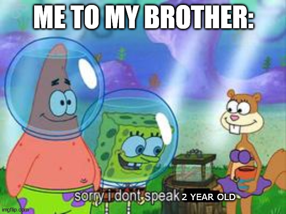 he's 6-7 he should be able to talk | ME TO MY BROTHER:; 2 YEAR OLD | image tagged in sorry i don't speak ____ | made w/ Imgflip meme maker
