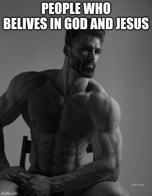 gog is king | PEOPLE WHO BELIVES IN GOD AND JESUS | image tagged in giga chad | made w/ Imgflip meme maker