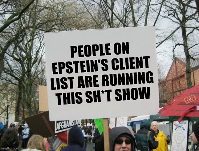 What the FBI was looking for at Mar-a-Lago | PEOPLE ON EPSTEIN'S CLIENT LIST ARE RUNNING THIS SH*T SHOW | image tagged in blank protest sign,pedophiles,politicians suck,children,santa naughty list | made w/ Imgflip meme maker