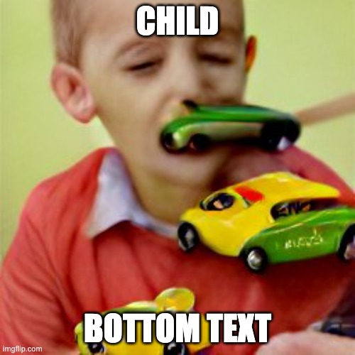 Such a child moment | CHILD; BOTTOM TEXT | image tagged in toy car | made w/ Imgflip meme maker