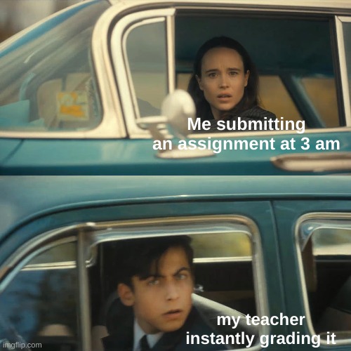 Happened the other day? | Me submitting an assignment at 3 am; my teacher instantly grading it | image tagged in umbrella academy meme,3am,high school,grades,vanya and five,why hello there | made w/ Imgflip meme maker