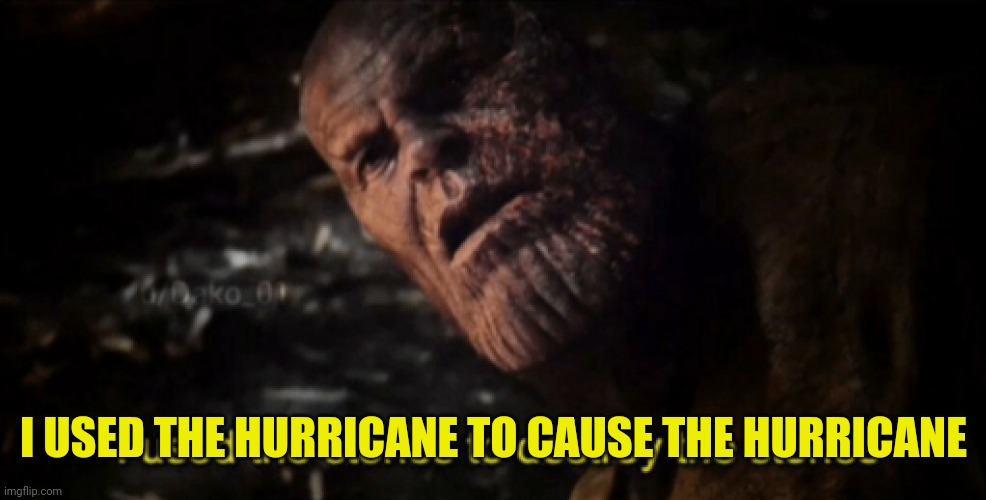 I used the stones to destroy the stones | I USED THE HURRICANE TO CAUSE THE HURRICANE | image tagged in i used the stones to destroy the stones | made w/ Imgflip meme maker