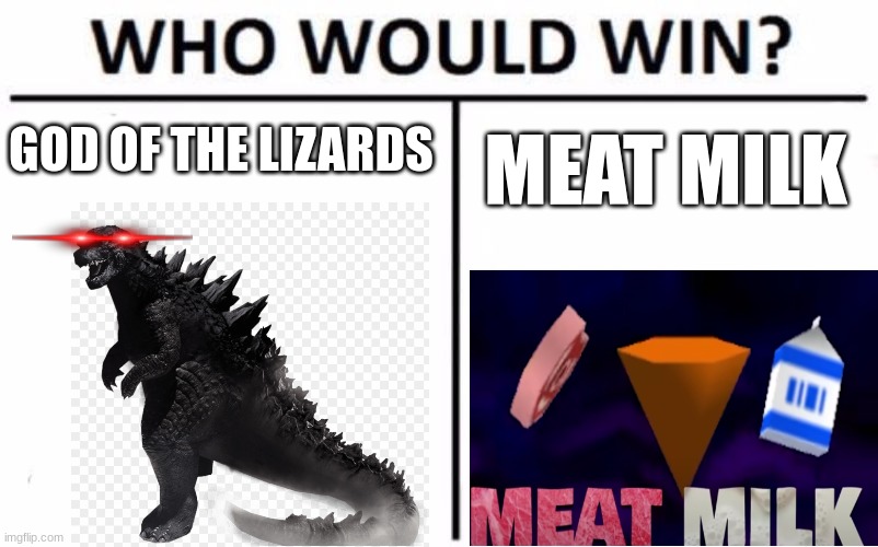 Type in the comments who would win | GOD OF THE LIZARDS; MEAT MILK | image tagged in memes,who would win | made w/ Imgflip meme maker