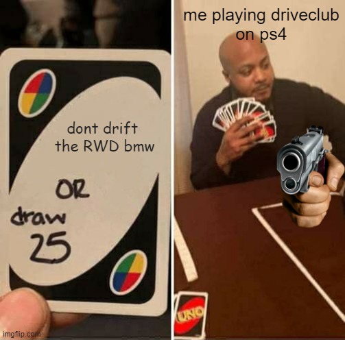 me and the bois with a ps4 | me playing driveclub
on ps4; dont drift 
the RWD bmw | image tagged in memes,uno draw 25 cards | made w/ Imgflip meme maker