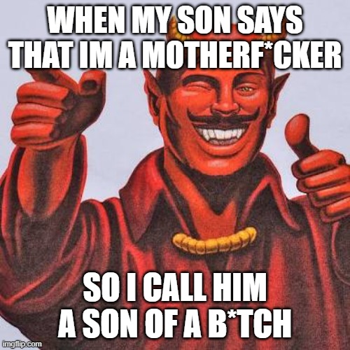 Buddy satan  | WHEN MY SON SAYS THAT IM A MOTHERF*CKER; SO I CALL HIM A SON OF A B*TCH | image tagged in buddy satan | made w/ Imgflip meme maker