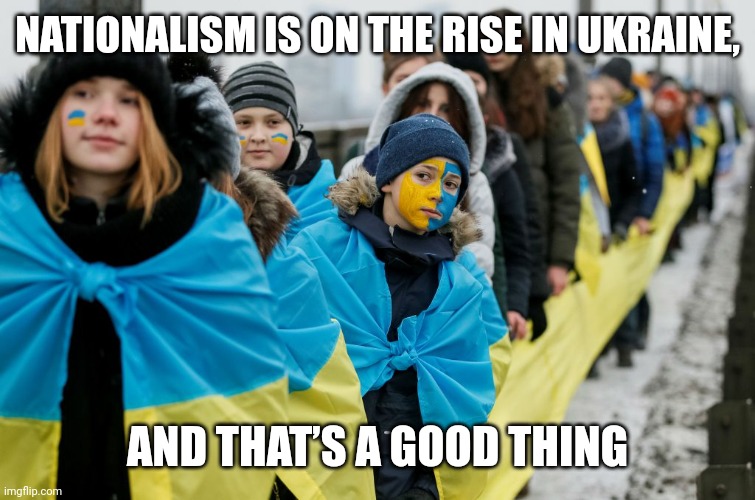 NATIONALISM IS ON THE RISE IN UKRAINE, AND THAT’S A GOOD THING | made w/ Imgflip meme maker